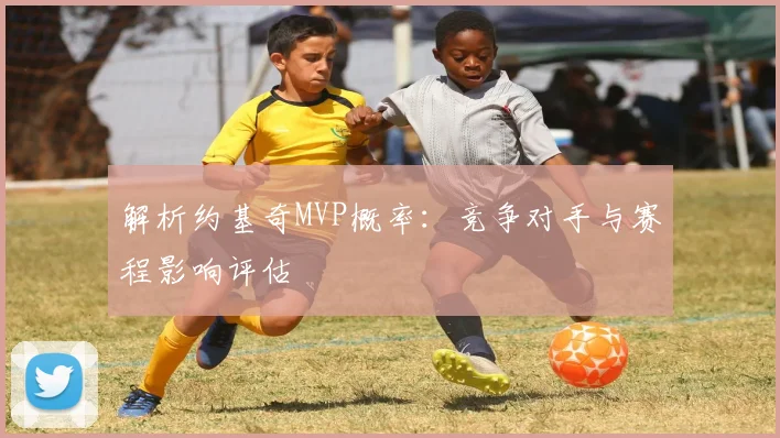 解析约基奇MVP概率：竞争对手与赛程影响评估