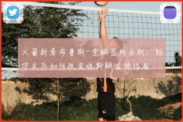 火箭新秀布鲁斯-索顿签约分析:防守尖兵如何改变休斯顿后场格局