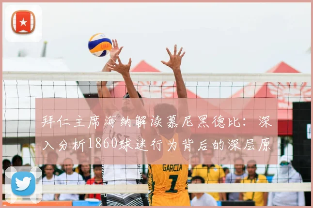 拜仁主席海纳解读慕尼黑德比：深入分析1860球迷行为背后的深层原因