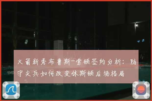 火箭新秀布鲁斯-索顿签约分析:防守尖兵如何改变休斯顿后场格局