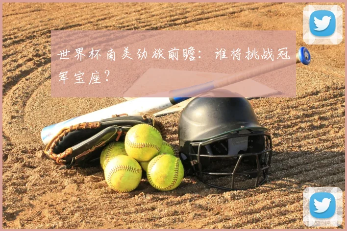 世界杯南美劲旅前瞻：谁将挑战冠军宝座？