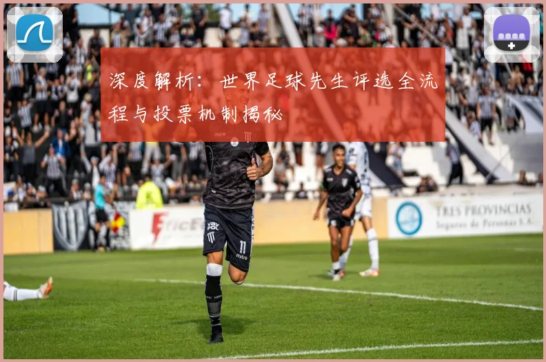 深度解析：世界足球先生评选全流程与投票机制揭秘